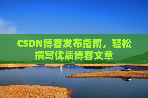 CSDN博客发布指南，轻松撰写优质博客文章